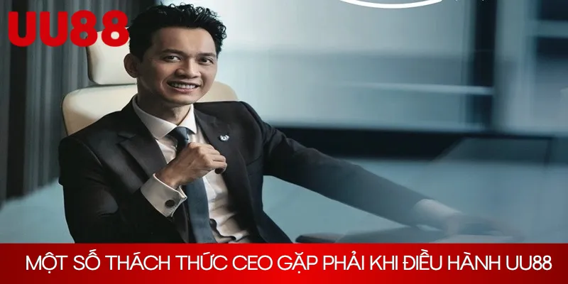 Một số thách thức CEO đã gặp phải khi điều hành UU88